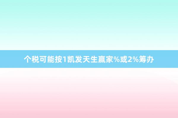 个税可能按1凯发天生赢家%或2%筹办