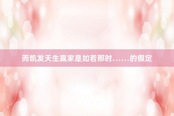 而凯发天生赢家是如若那时……的假定