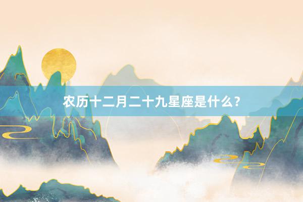 农历十二月二十九星座是什么？