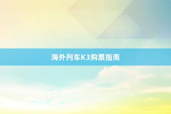 海外列车K3购票指南
