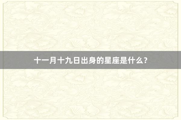 十一月十九日出身的星座是什么?