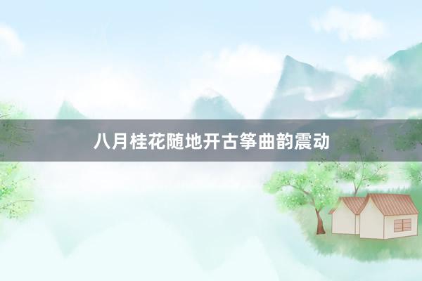 八月桂花随地开古筝曲韵震动