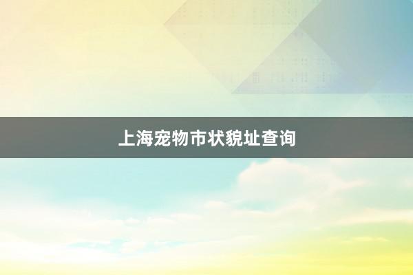 上海宠物市状貌址查询