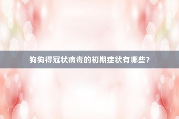 狗狗得冠状病毒的初期症状有哪些？